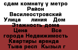 сдам комнату у метро › Район ­ Василеостровский › Улица ­ 11линия › Дом ­ 62 › Этажность дома ­ 6 › Цена ­ 12 000 - Все города Недвижимость » Квартиры аренда   . Тыва респ.,Кызыл г.